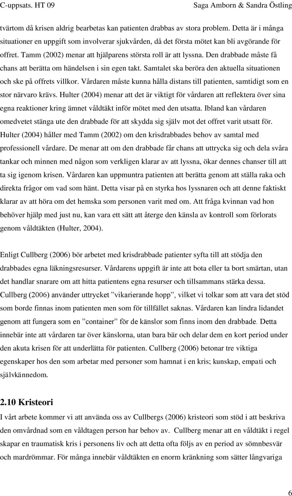 Samtalet ska beröra den aktuella situationen och ske på offrets villkor. Vårdaren måste kunna hålla distans till patienten, samtidigt som en stor närvaro krävs.