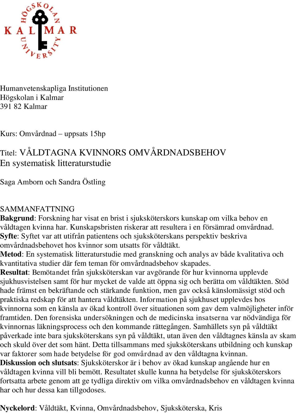 Syfte: Syftet var att utifrån patientens och sjuksköterskans perspektiv beskriva omvårdnadsbehovet hos kvinnor som utsatts för våldtäkt.