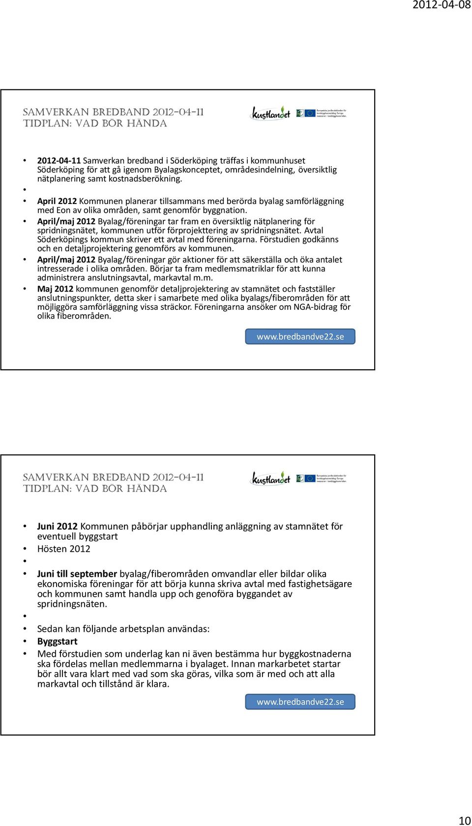 April/maj 2012Byalag/föreningar tar fram en översiktlig nätplanering för spridningsnätet, kommunen utför förprojekttering av spridningsnätet.