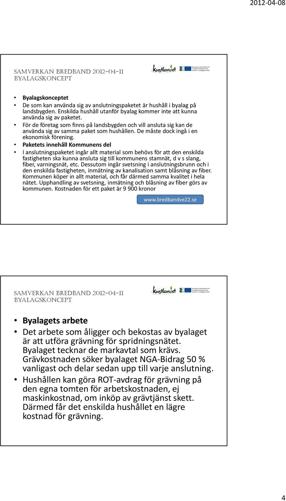 Paketets innehåll Kommunens del I anslutningspaketet ingår allt material som behövs för att den enskilda fastigheten ska kunna ansluta sig till kommunens stamnät, d v sslang, fiber, varningsnät, etc.