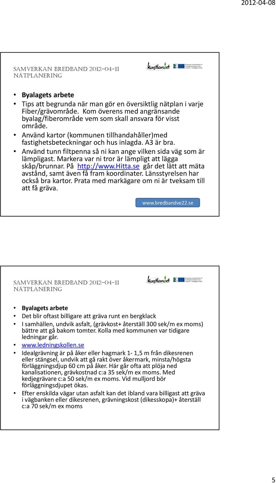 Markera var ni tror är lämpligt att lägga skåp/brunnar. På http://www.hitta.se går det lätt att mäta avstånd, samt även få fram koordinater. Länsstyrelsen har också bra kartor.