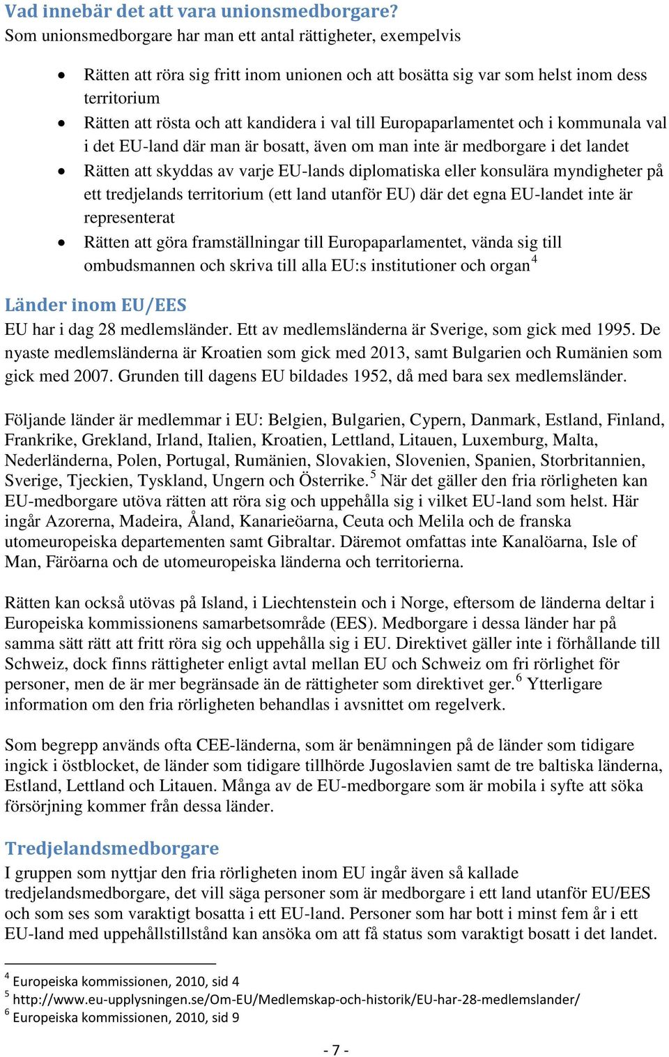 till Europaparlamentet och i kommunala val i det EU-land där man är bosatt, även om man inte är medborgare i det landet Rätten att skyddas av varje EU-lands diplomatiska eller konsulära myndigheter