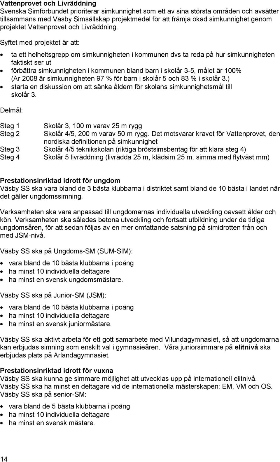 Syftet med projektet är att: ta ett helheltsgrepp om simkunnigheten i kommunen dvs ta reda på hur simkunnigheten faktiskt ser ut förbättra simkunnigheten i kommunen bland barn i skolår 3-5, målet är