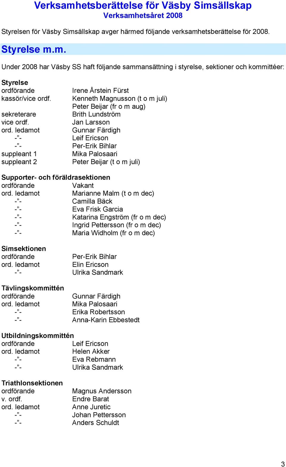 ledamot Gunnar Färdigh - - Leif Ericson - - Per-Erik Bihlar suppleant 1 Mika Palosaari suppleant 2 Peter Beijar (t o m juli) Supporter- och föräldrasektionen ordförande Vakant ord.