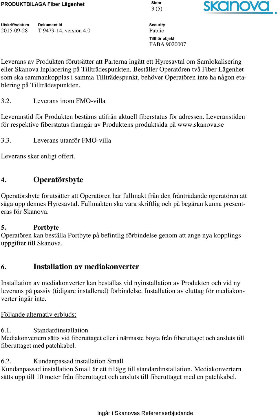 Leverans inom FMO-villa Leveranstid för Produkten bestäms utifrån aktuell fiberstatus för adressen. Leveranstiden för respektive fiberstatus framgår av Produktens produktsida på www.skanova.se 3.
