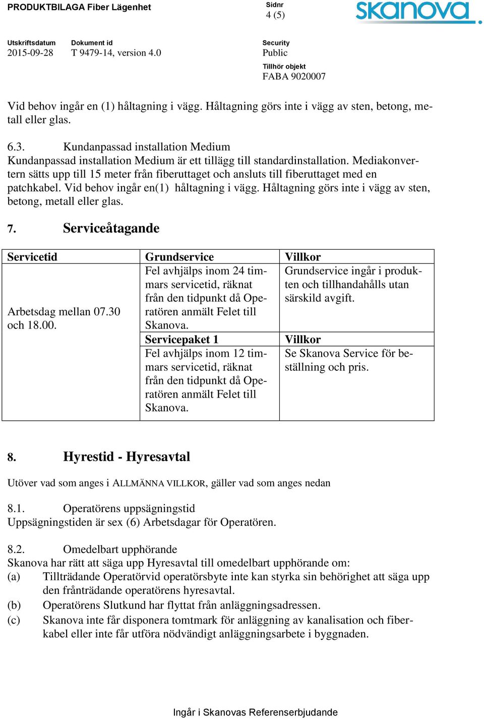 Mediakonvertern sätts upp till 15 meter från fiberuttaget och ansluts till fiberuttaget med en patchkabel. Vid behov ingår en(1) håltagning i vägg.