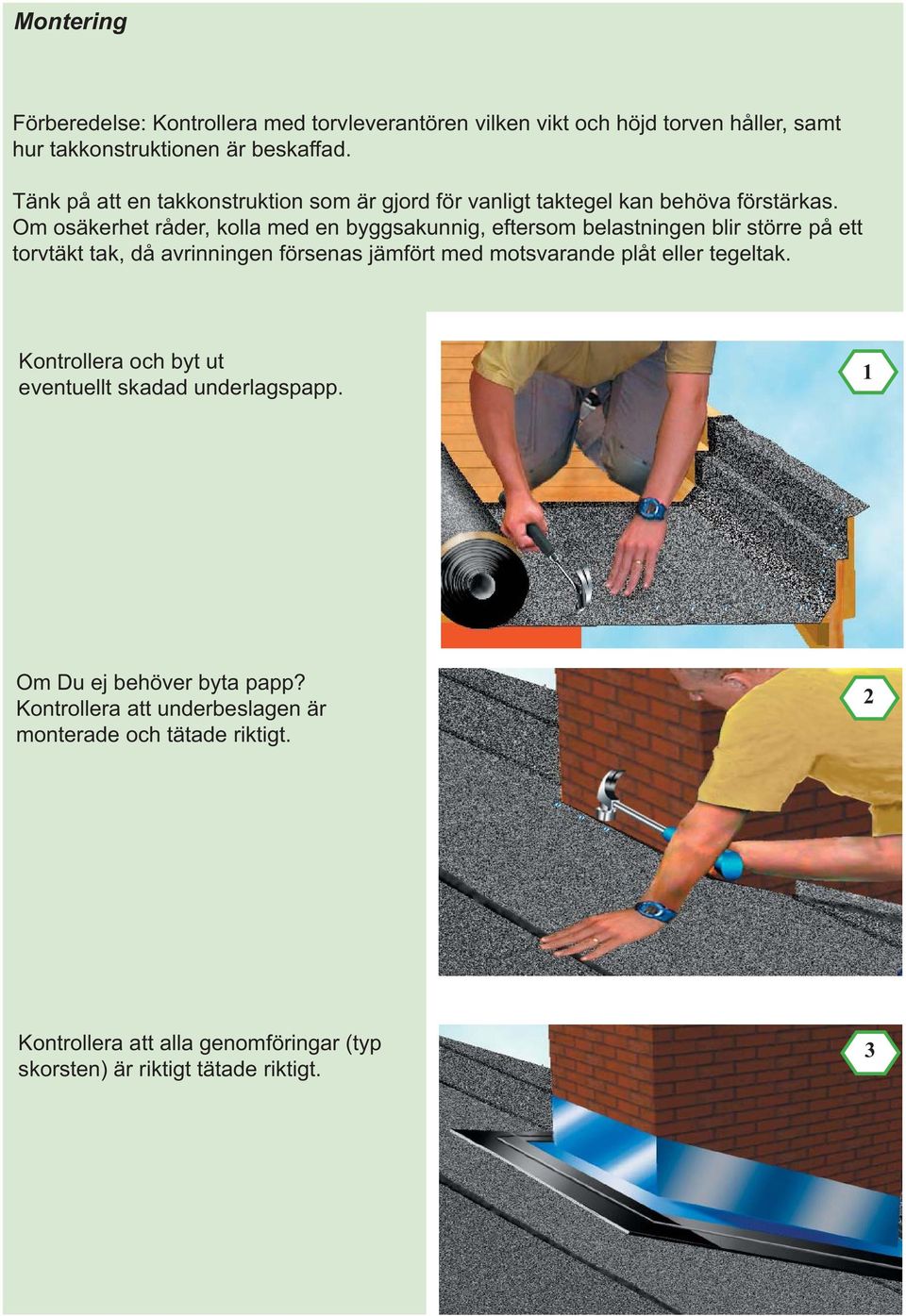 Om osäkerhet råder, kolla med en byggsakunnig, eftersom belastningen blir större på ett torvtäkt tak, då avrinningen försenas jämfört med motsvarande plåt