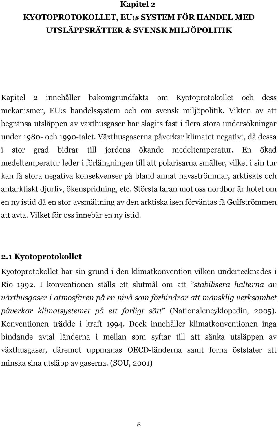 Växthusgaserna påverkar klimatet negativt, då dessa i stor grad bidrar till jordens ökande medeltemperatur.