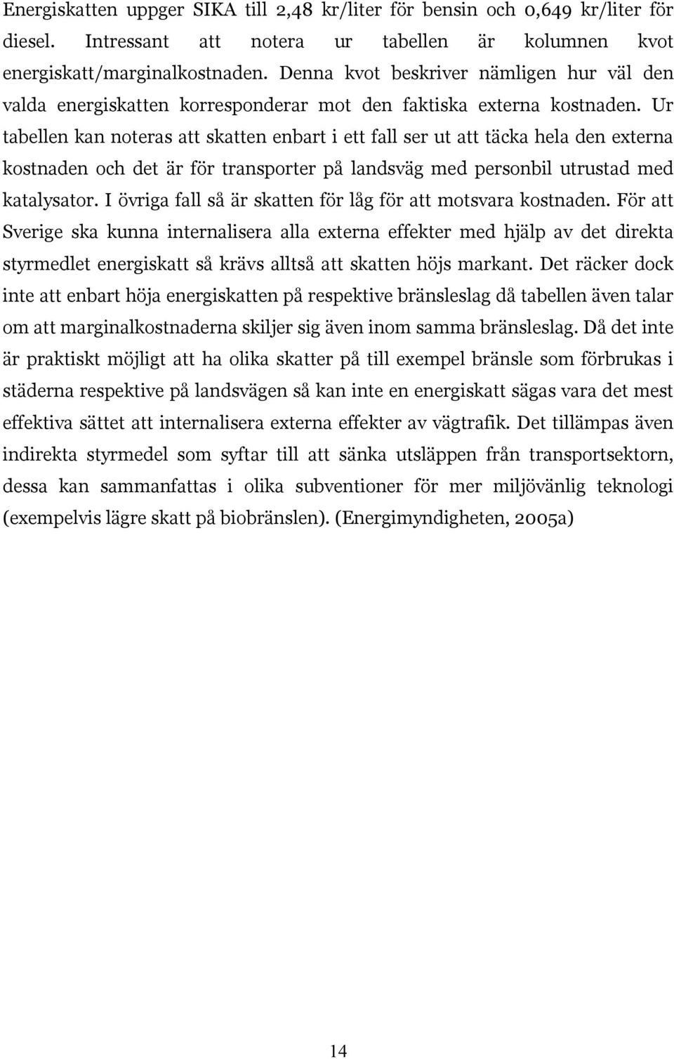 Ur tabellen kan noteras att skatten enbart i ett fall ser ut att täcka hela den externa kostnaden och det är för transporter på landsväg med personbil utrustad med katalysator.