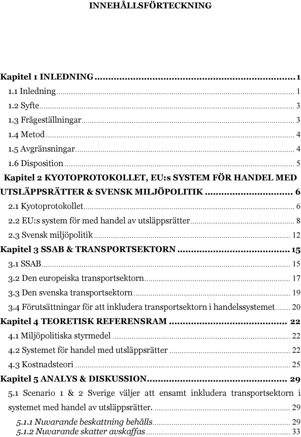 3 Svensk miljöpolitik... 12 Kapitel 3 SSAB & TRANSPORTSEKTORN... 15 3.1 SSAB... 15 3.2 Den europeiska transportsektorn... 17 3.3 Den svenska transportsektorn... 19 3.