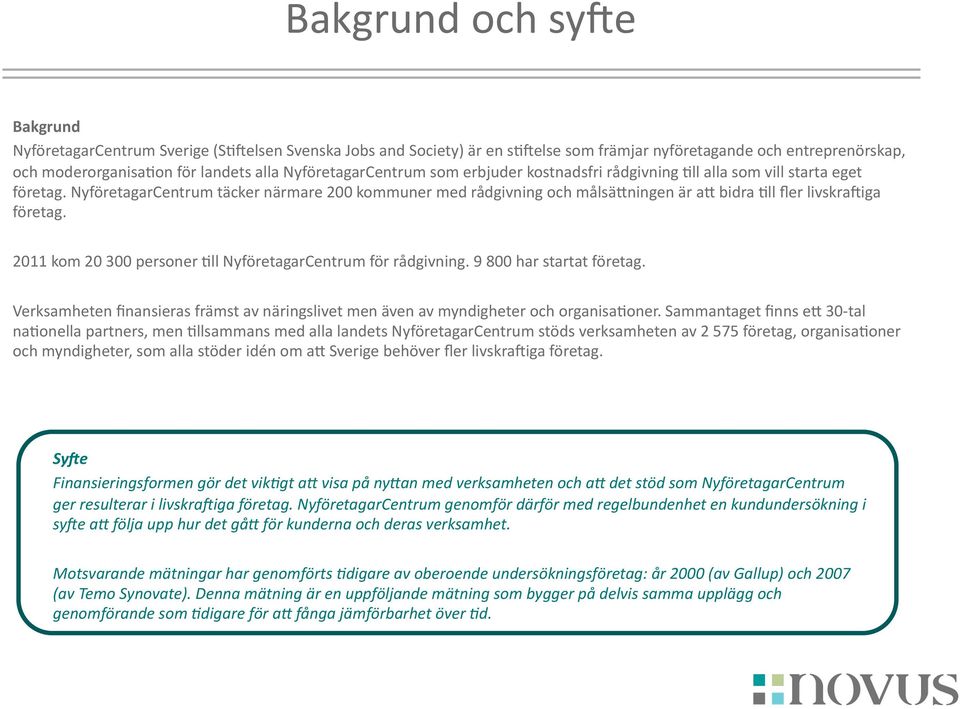 NyföretagarCentrum täcker närmare 200 kommuner med rådgivning och målsävningen är av bidra Oll fler livskrapiga företag. 2011 kom 20 300 personer Oll NyföretagarCentrum för rådgivning.