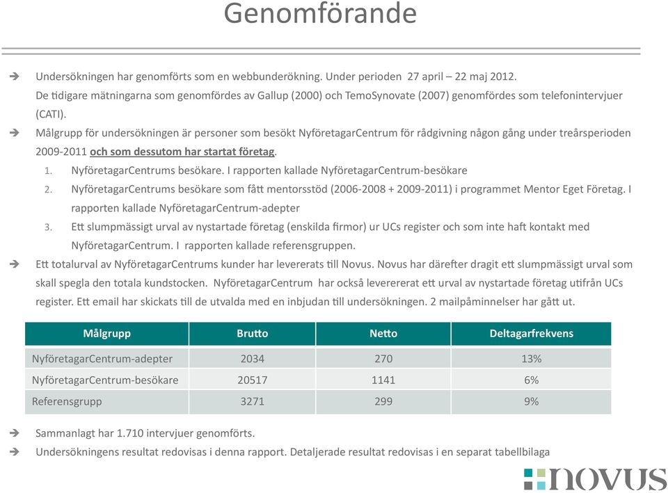 Målgrupp för undersökningen är personer som besökt NyföretagarCentrum för rådgivning någon gång under treårsperioden 2009 2011 och som dessutom har startat företag. 1. NyföretagarCentrums besökare.