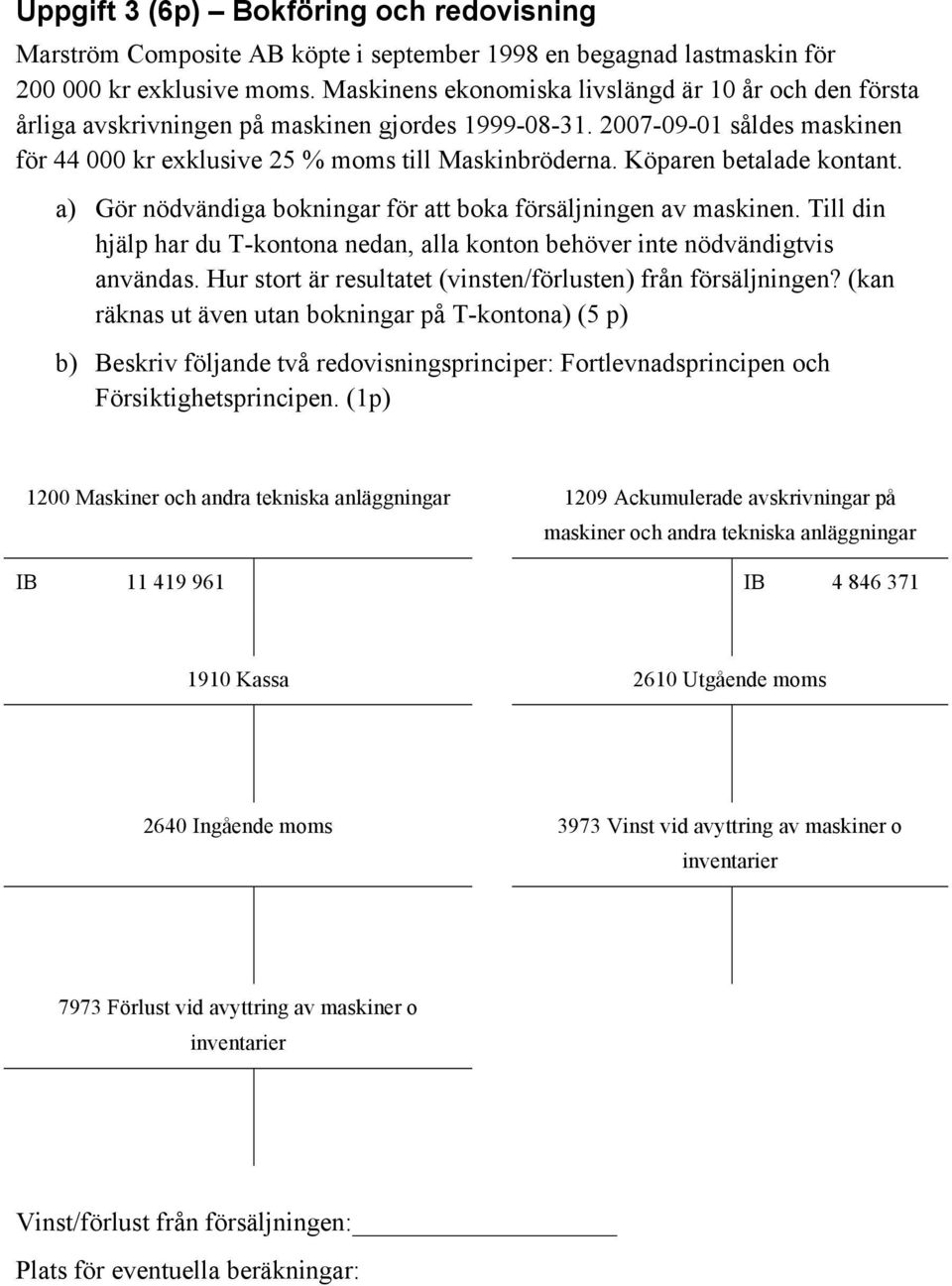 Köparen betalade kontant. a) Gör nödvändiga bokningar för att boka försäljningen av maskinen. Till din hjälp har du T-kontona nedan, alla konton behöver inte nödvändigtvis användas.