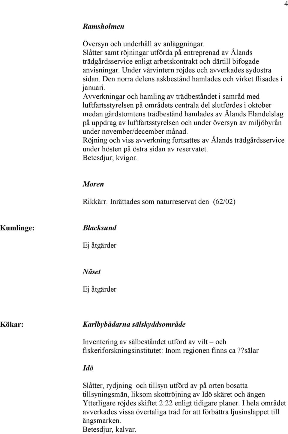 Avverkningar och hamling av trädbeståndet i samråd med luftfartsstyrelsen på områdets centrala del slutfördes i oktober medan gårdstomtens trädbestånd hamlades av Ålands Elandelslag på uppdrag av