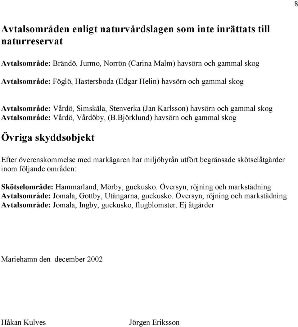 Björklund) havsörn och gammal skog Övriga skyddsobjekt Efter överenskommelse med markägaren har miljöbyrån utfört begränsade skötselåtgärder inom följande områden: Skötselområde: Hammarland,