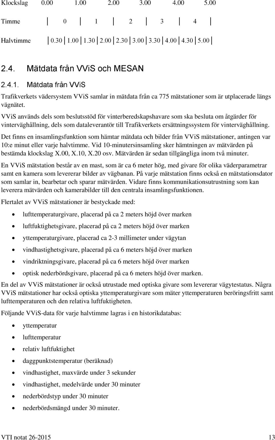 Det finns en insamlingsfunktion som hämtar mätdata och bilder från VViS mätstationer, antingen var 10:e minut eller varje halvtimme.