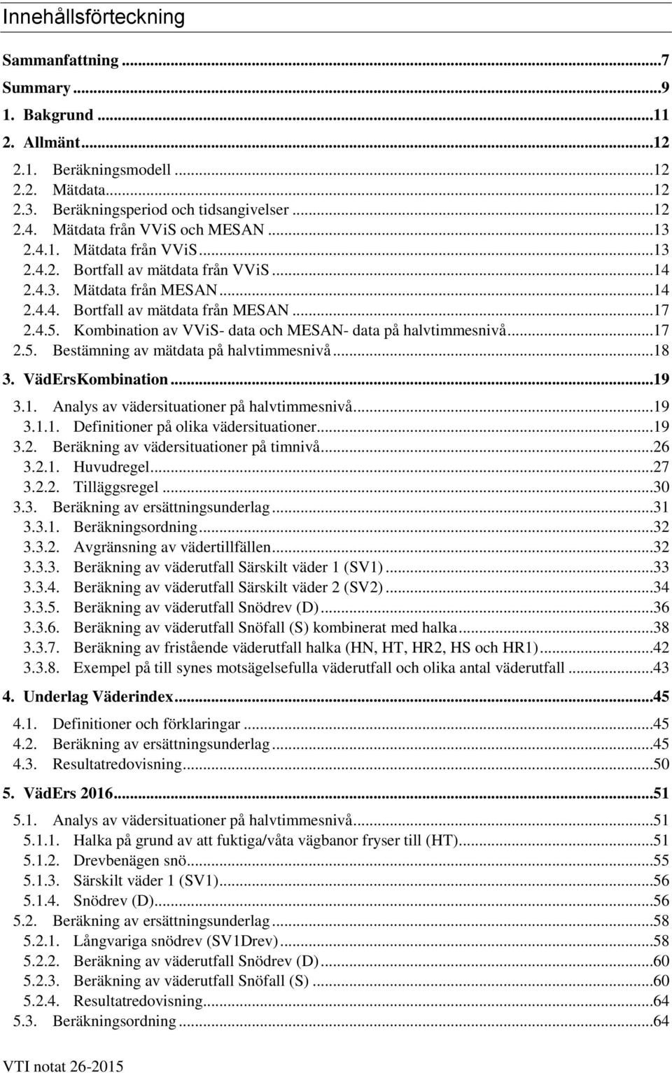 Kombination av VViS- data och MESAN- data på halvtimmesnivå...17 2.5. Bestämning av mätdata på halvtimmesnivå...18 3. VädErsKombination...19 3.1. Analys av vädersituationer på halvtimmesnivå...19 3.1.1. Definitioner på olika vädersituationer.