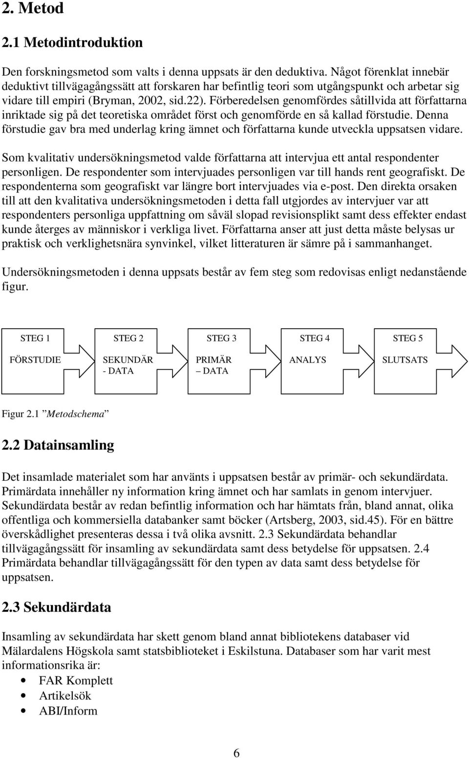 Förberedelsen genomfördes såtillvida att författarna inriktade sig på det teoretiska området först och genomförde en så kallad förstudie.