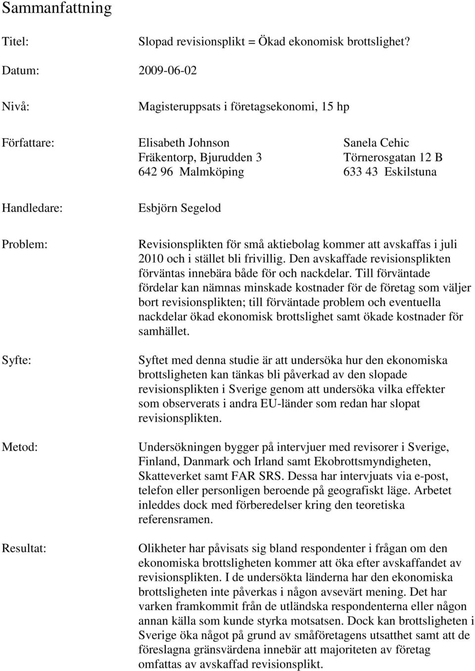 Problem: Syfte: Metod: Resultat: Esbjörn Segelod Revisionsplikten för små aktiebolag kommer att avskaffas i juli 2010 och i stället bli frivillig.