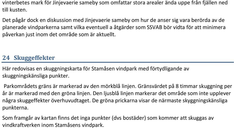 område som är aktuellt. 4 Skuggeffekter Här redovisas en skuggningskarta för Stamåsen vindpark med förtydligande av skuggningskänsliga punkter. Parkområdets gräns är markerad av den mörkblå linjen.