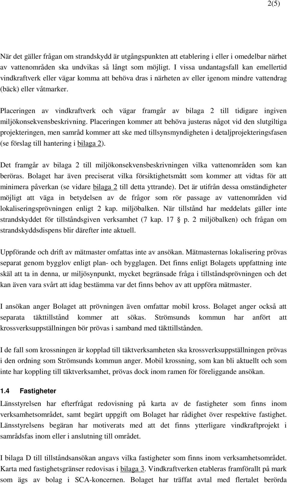 Placeringen av vindkraftverk och vägar framgår av bilaga till tidigare ingiven miljökonsekvensbeskrivning.