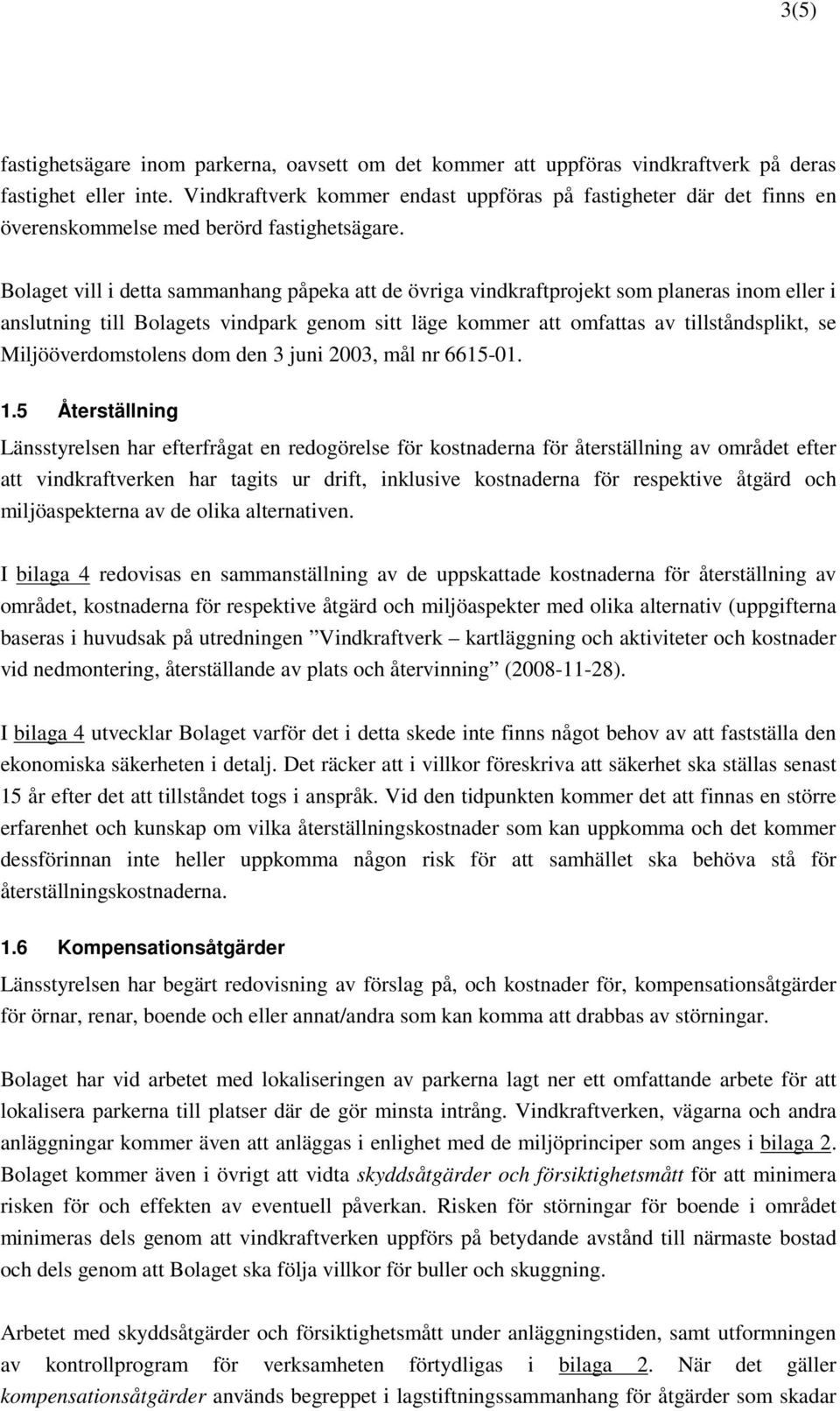 Bolaget vill i detta sammanhang påpeka att de övriga vindkraftprojekt som planeras inom eller i anslutning till Bolagets vindpark genom sitt läge kommer att omfattas av tillståndsplikt, se