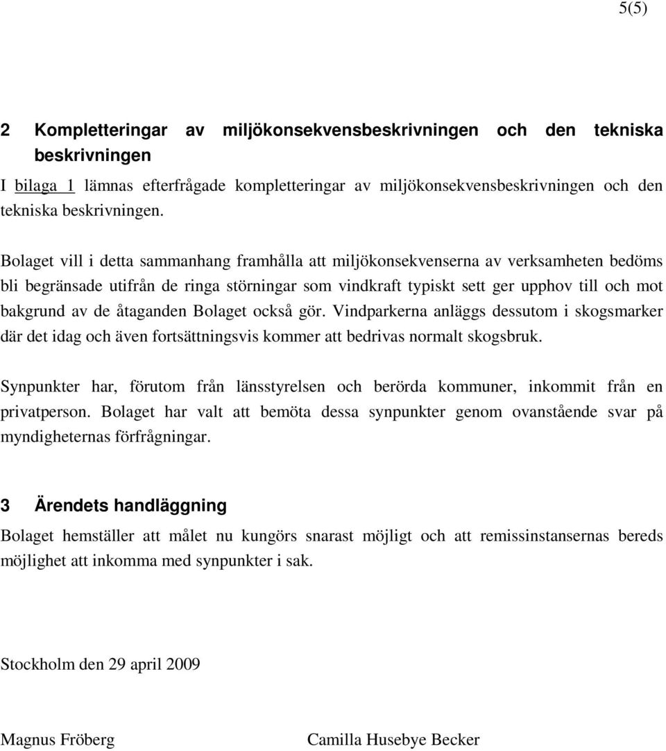 åtaganden Bolaget också gör. Vindparkerna anläggs dessutom i skogsmarker där det idag och även fortsättningsvis kommer att bedrivas normalt skogsbruk.