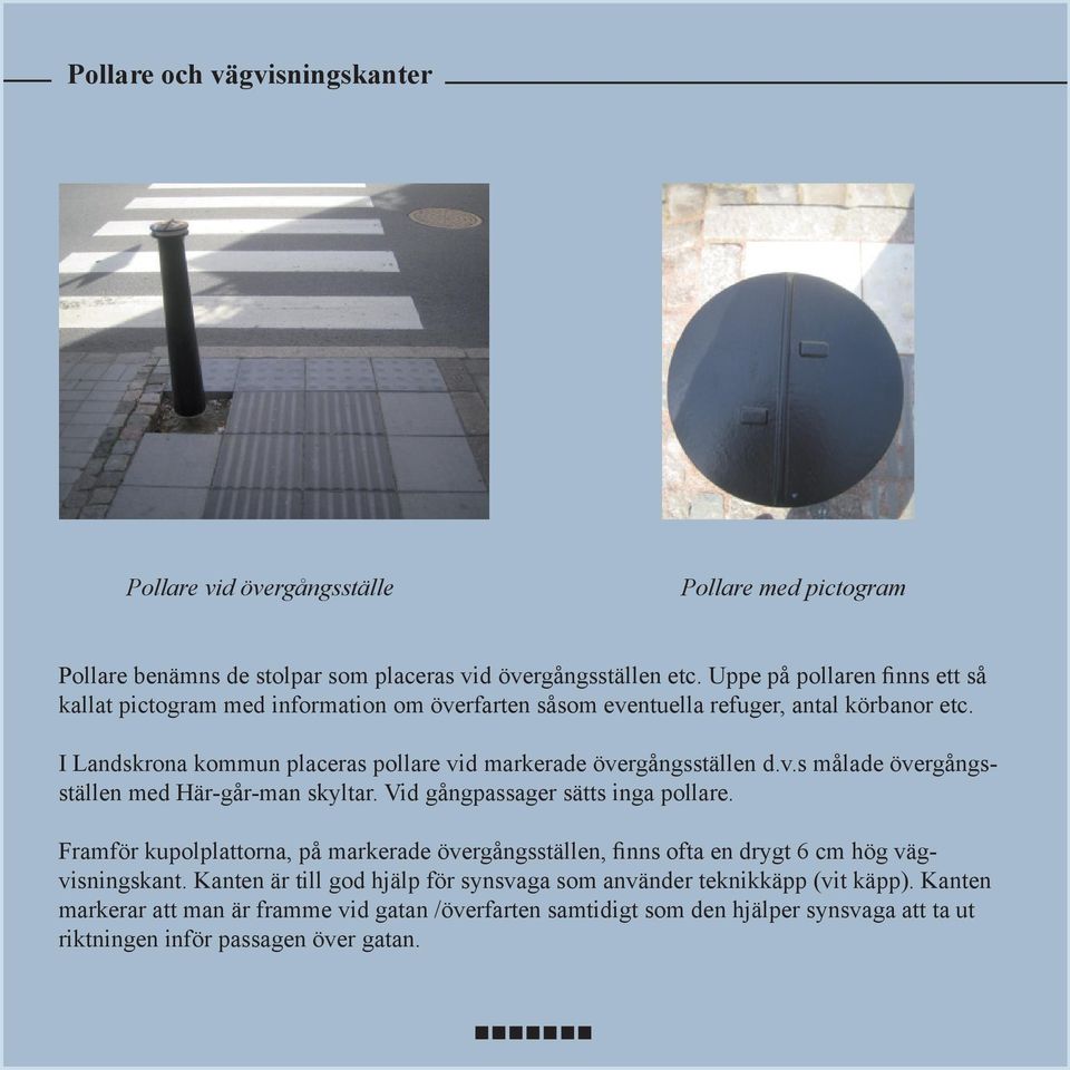 I Landskrona kommun placeras pollare vid markerade övergångsställen d.v.s målade övergångsställen med Här-går-man skyltar. Vid gångpassager sätts inga pollare.