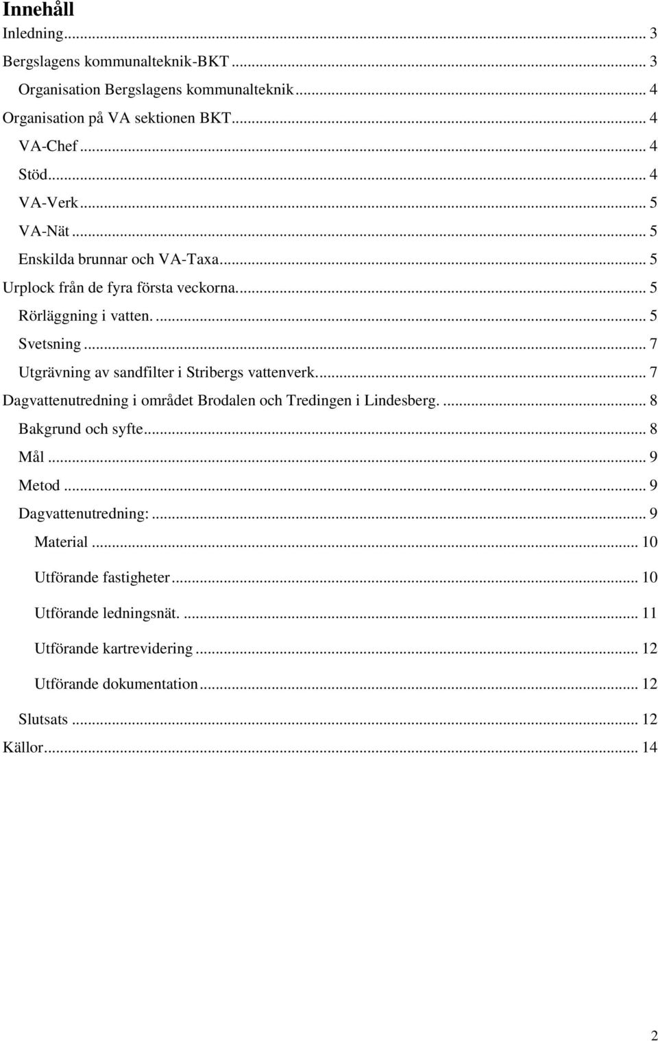 .. 7 Utgrävning av sandfilter i Stribergs vattenverk.... 7 Dagvattenutredning i området Brodalen och Tredingen i Lindesberg.... 8 Bakgrund och syfte... 8 Mål... 9 Metod.