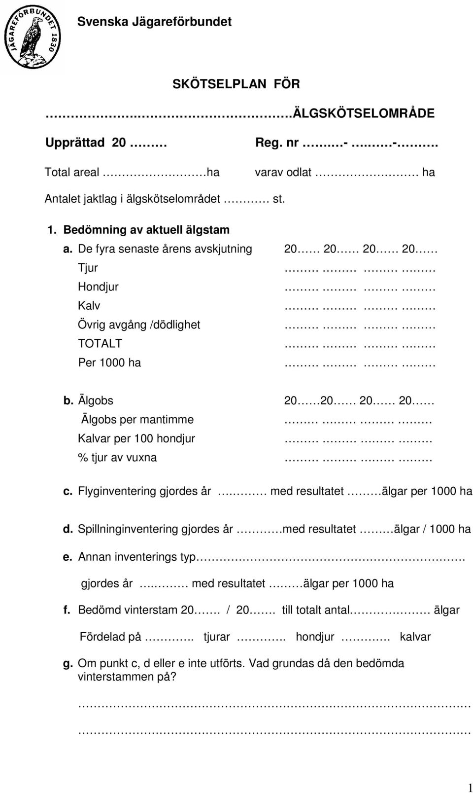 Flyginventering gjordes år. med resultatet älgar per 1000 ha d. Spillninginventering gjordes år med resultatet älgar / 1000 ha e. Annan inventerings typ. gjordes år. med resultatet älgar per 1000 ha f.