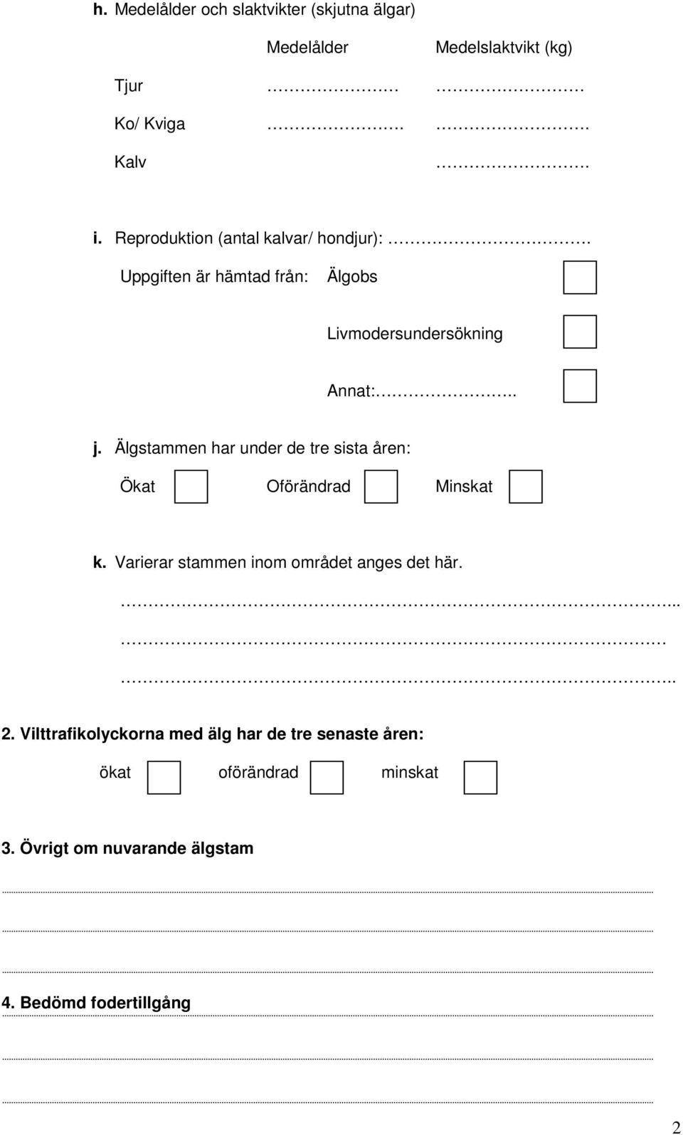 Älgstammen har under de tre sista åren: Ökat Oförändrad Minskat k. Varierar stammen inom området anges det här...... 2.