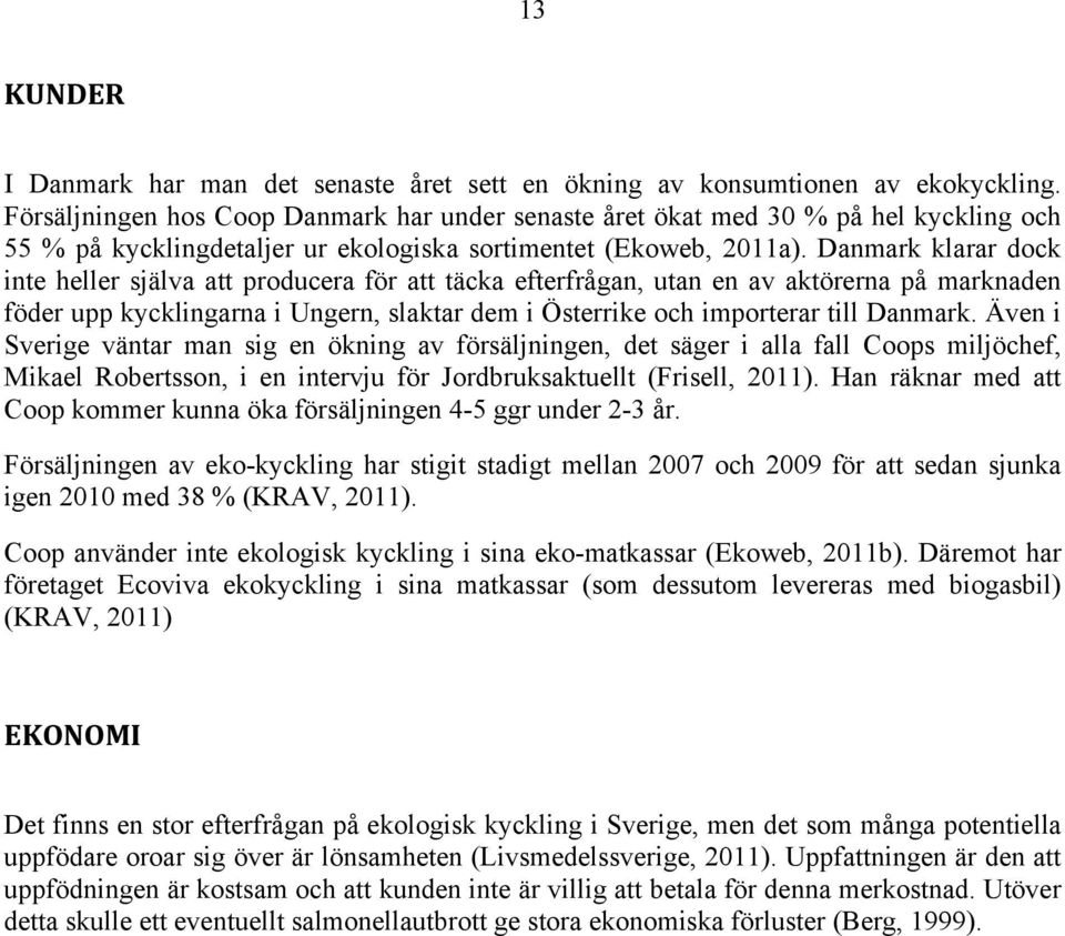 Danmark klarar dock inte heller själva att producera för att täcka efterfrågan, utan en av aktörerna på marknaden föder upp kycklingarna i Ungern, slaktar dem i Österrike och importerar till Danmark.