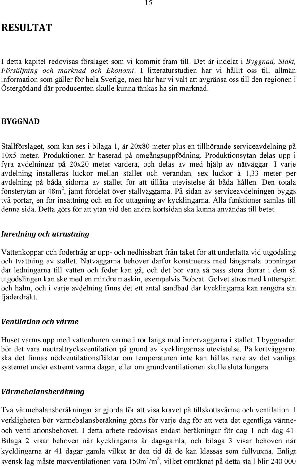 sin marknad. BYGGNAD Stallförslaget, som kan ses i bilaga 1, är 20x80 meter plus en tillhörande serviceavdelning på 10x5 meter. Produktionen är baserad på omgångsuppfödning.