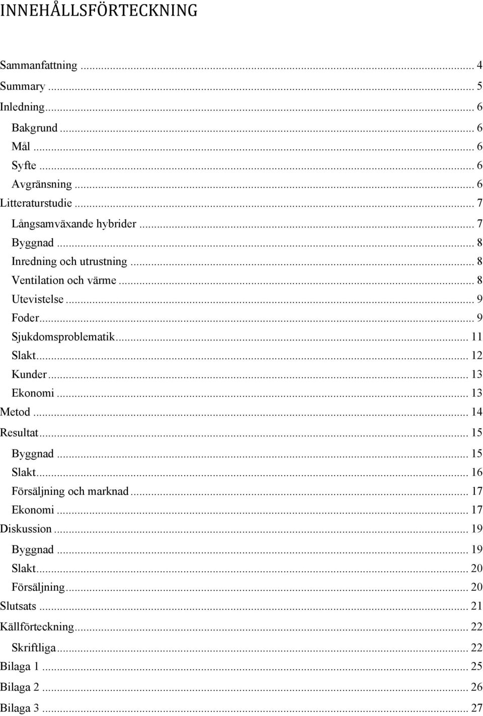 .. 9 Sjukdomsproblematik... 11 Slakt... 12 Kunder... 13 Ekonomi... 13 Metod... 14 Resultat... 15 Byggnad... 15 Slakt... 16 Försäljning och marknad.