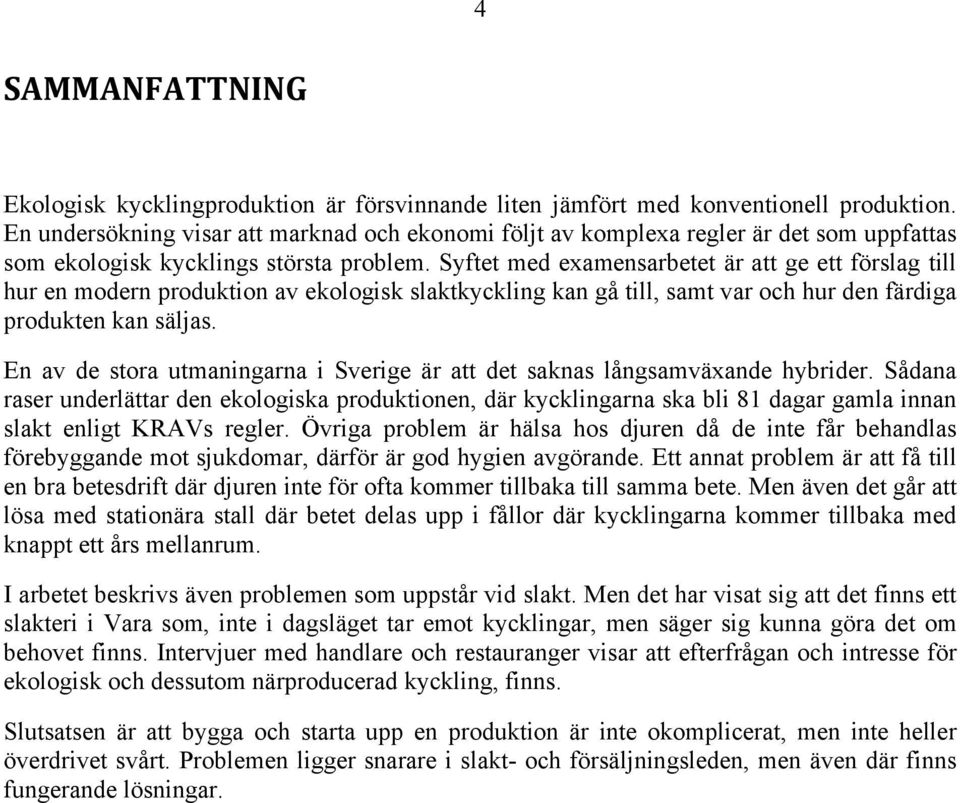 Syftet med examensarbetet är att ge ett förslag till hur en modern produktion av ekologisk slaktkyckling kan gå till, samt var och hur den färdiga produkten kan säljas.