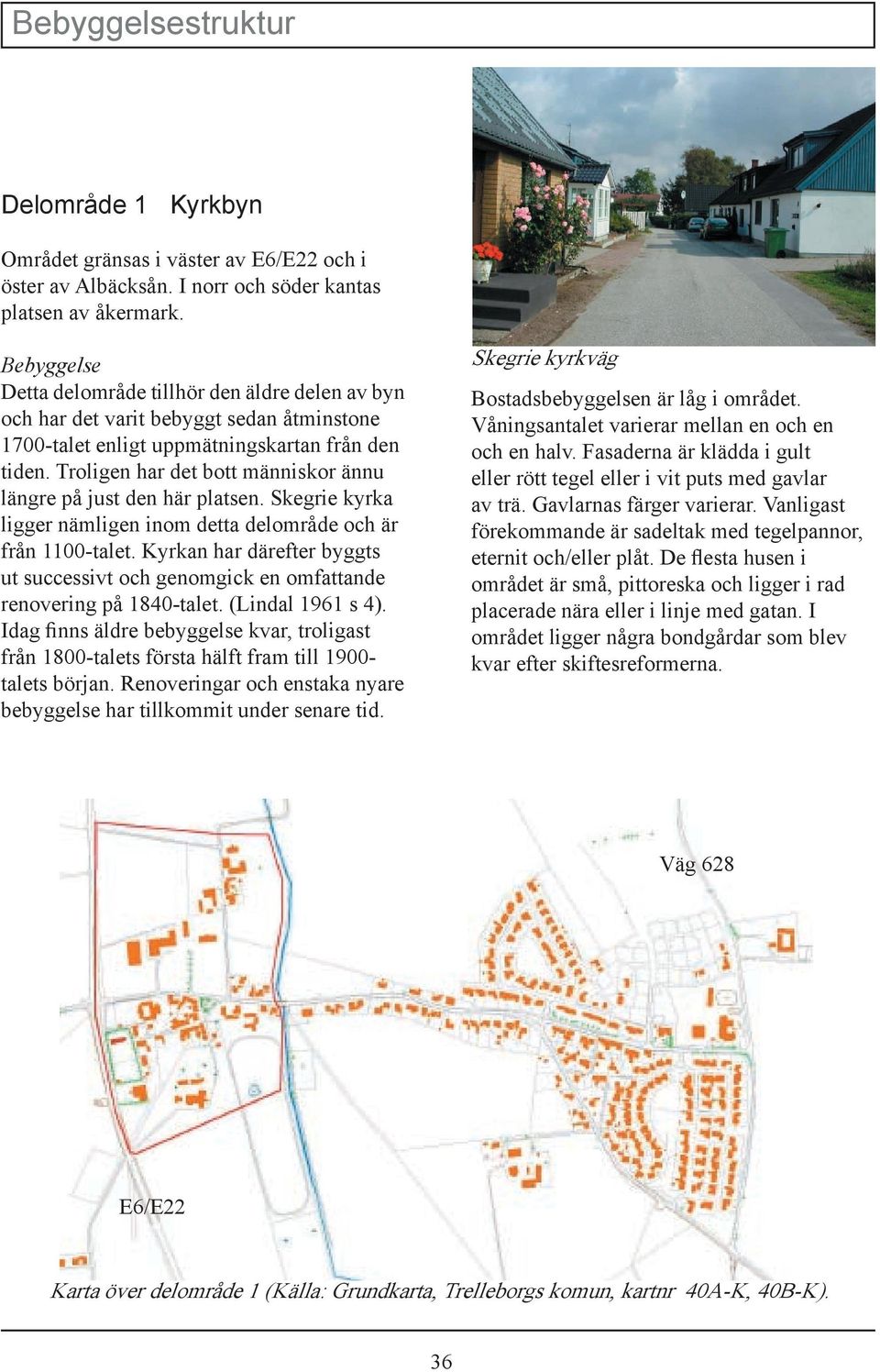 Troligen har det bott människor ännu längre på just den här platsen. Skegrie kyrka ligger nämligen inom detta delområde och är från 1100-talet.