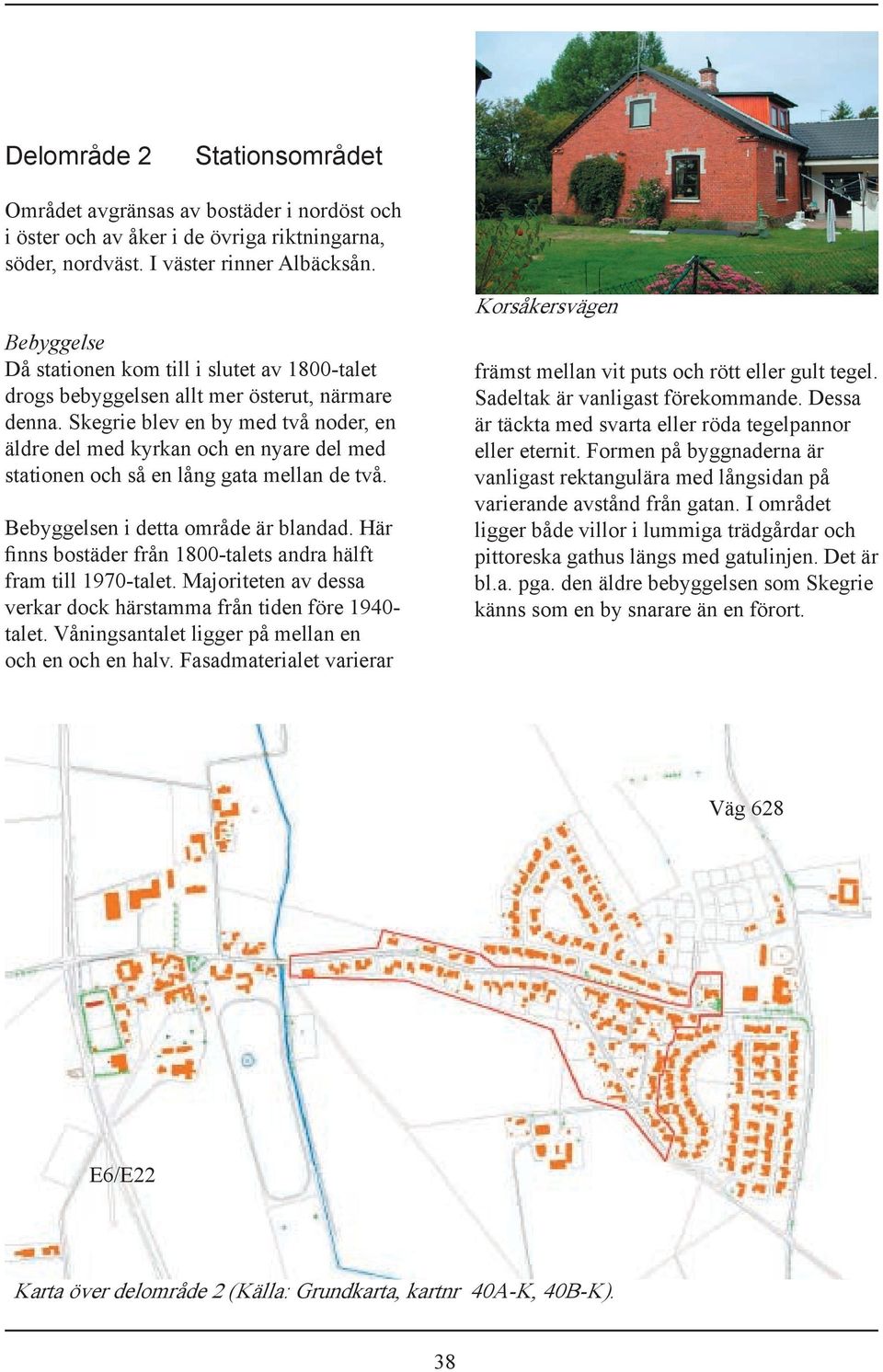 Skegrie blev en by med två noder, en äldre del med kyrkan och en nyare del med stationen och så en lång gata mellan de två. Bebyggelsen i detta område är blandad.