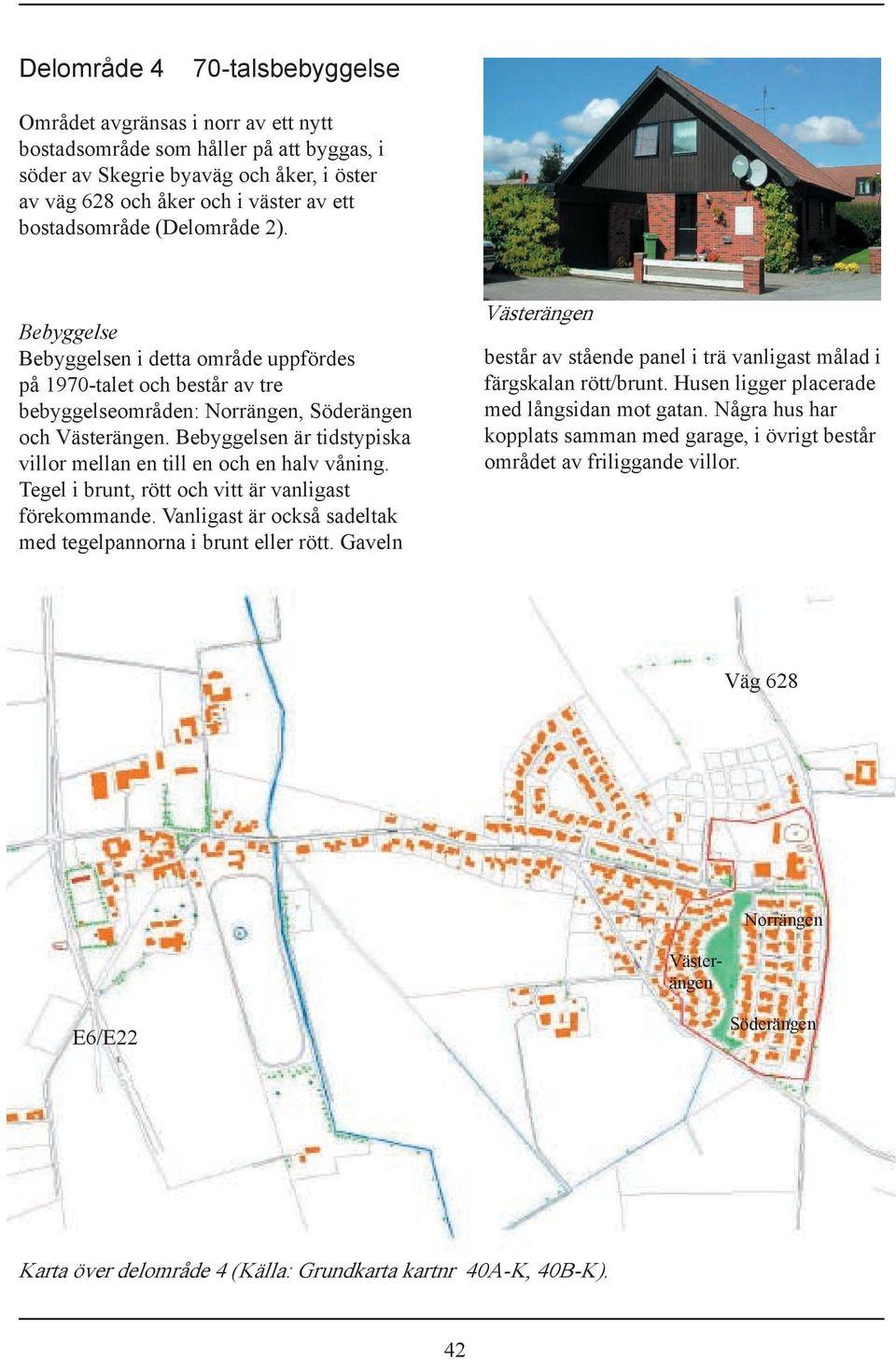 Bebyggelsen är tidstypiska villor mellan en till en och en halv våning. Tegel i brunt, rött och vitt är vanligast förekommande. Vanligast är också sadeltak med tegelpannorna i brunt eller rött.