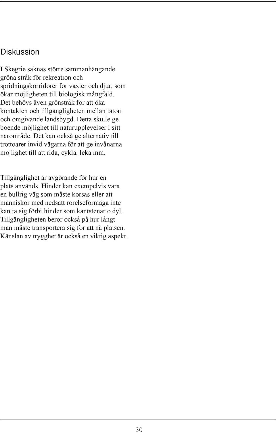 Det kan också ge alternativ till trottoarer invid vägarna för att ge invånarna möjlighet till att rida, cykla, leka mm. Tillgänglighet är avgörande för hur en plats används.