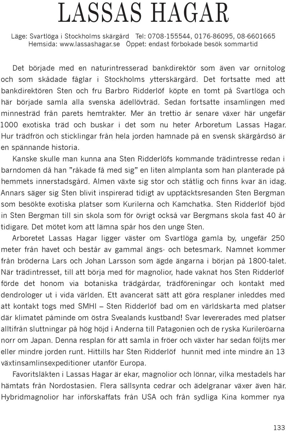 Det fortsatte med att bankdirektören Sten och fru Barbro Ridderlöf köpte en tomt på Svartlöga och här började samla alla svenska ädellövträd.