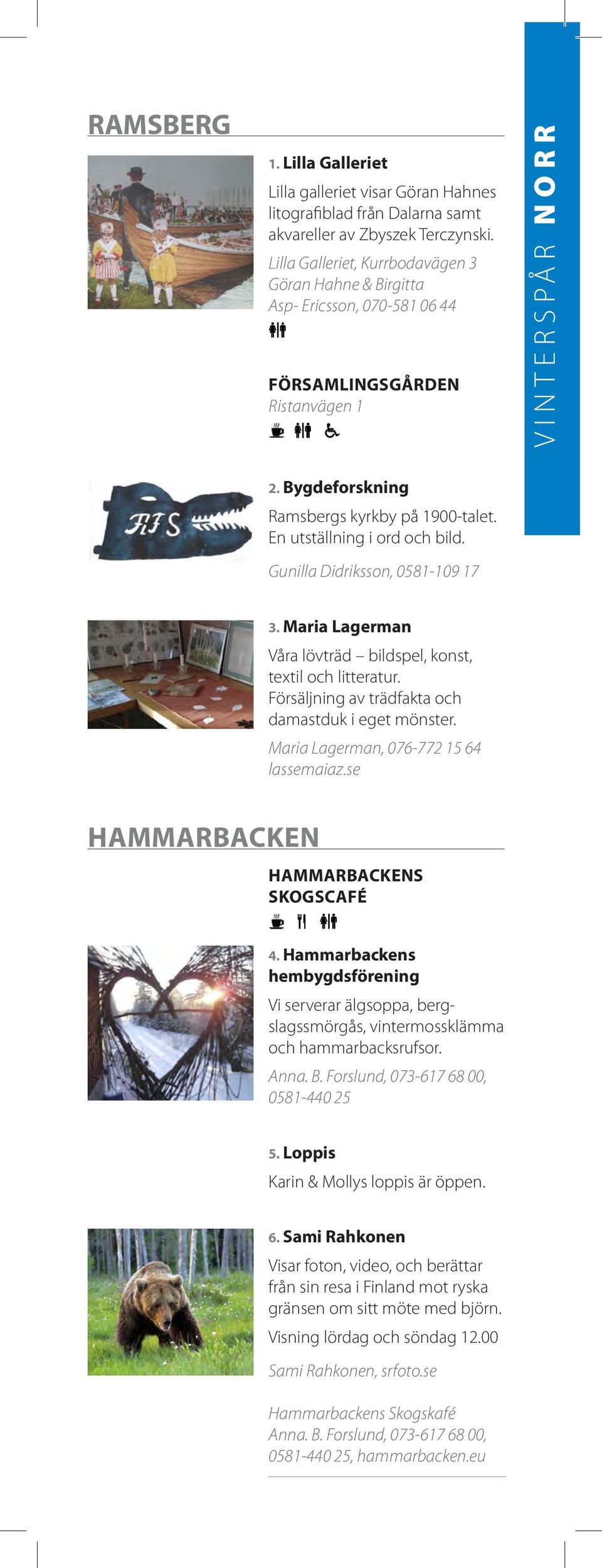 En utställning i ord och bild. Gunilla Didriksson, 0581-109 17 3. Maria Lagerman Våra lövträd bildspel, konst, textil och litteratur. Försäljning av trädfakta och damastduk i eget mönster.