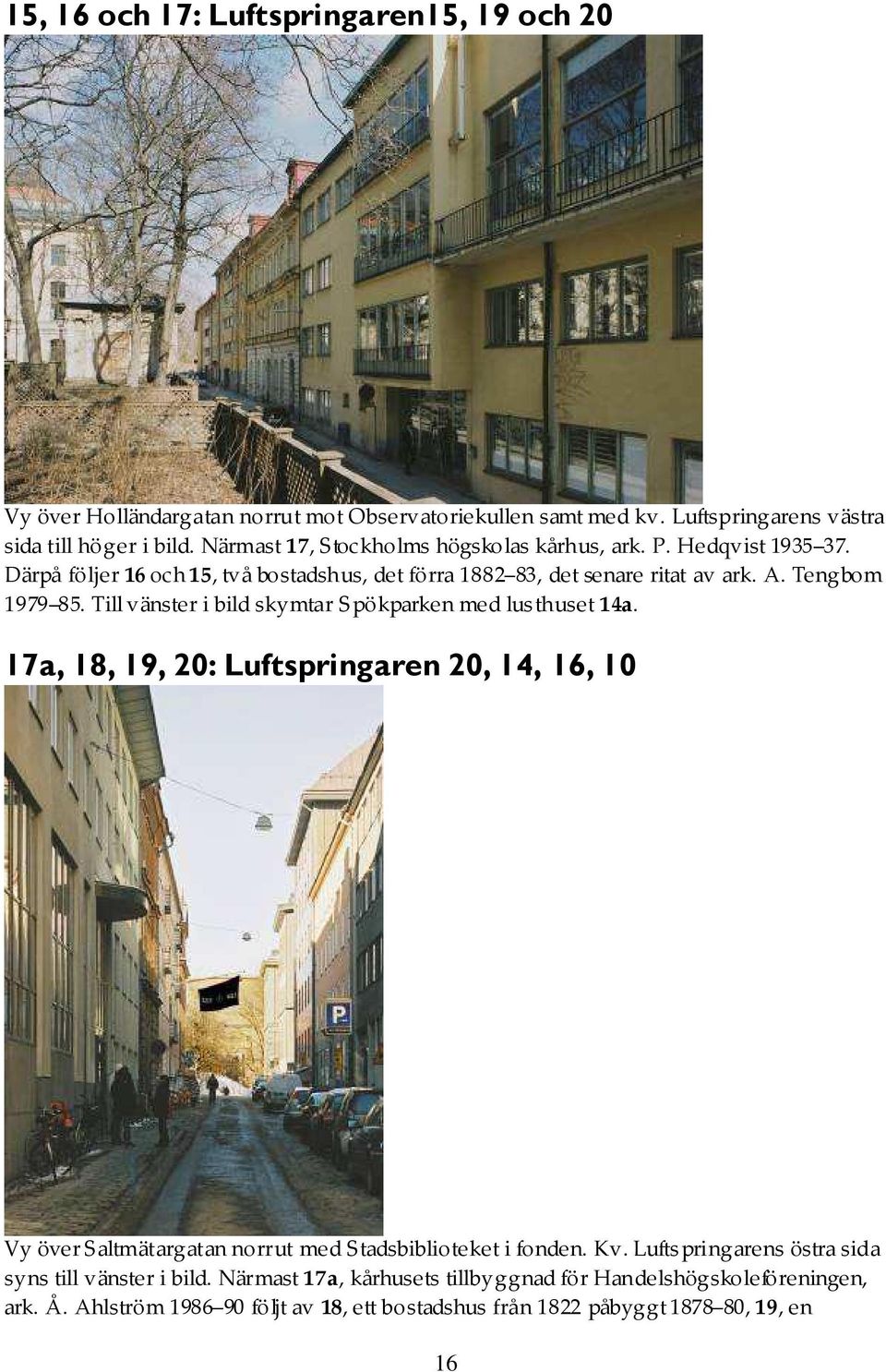 Till vänster i bild skymtar Spökparken med lusthuset 14a. 17a, 18, 19, 20: Luftspringaren 20, 14, 16, 10 Vy över Saltmätargatan norrut med Stadsbiblioteket i fonden. Kv.