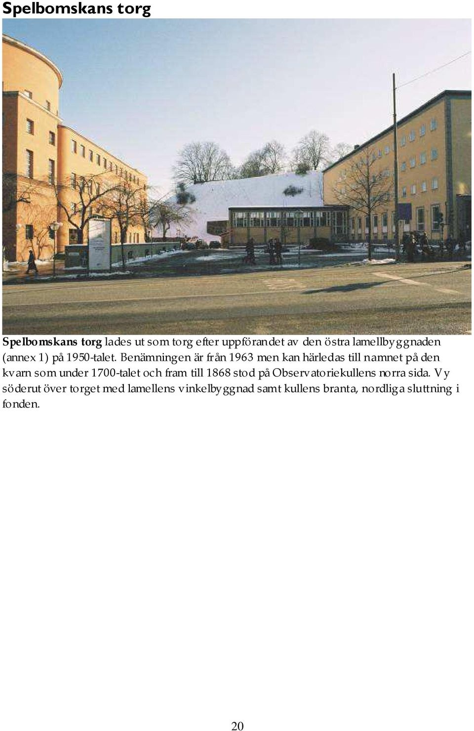 Benämningen är från 1963 men kan härledas till namnet på den kvarn som under 1700-talet och