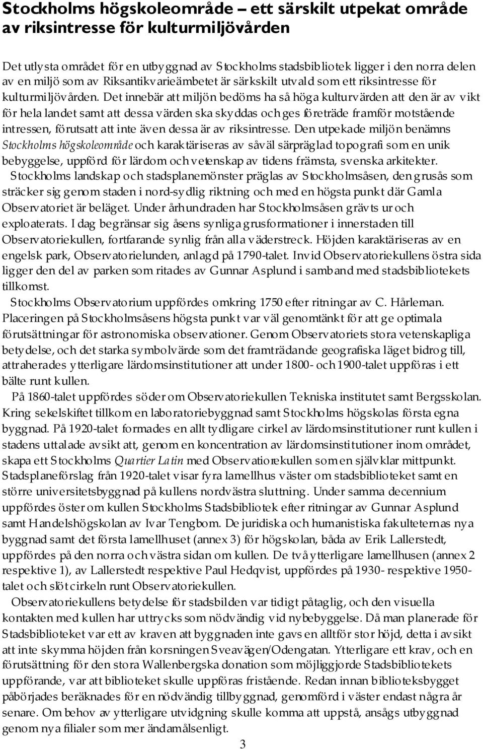 Det innebär att miljön bedöms ha så höga kulturvärden att den är av vikt för hela landet samt att dessa värden ska skyddas och ges företräde framför motstående intressen, förutsatt att inte även