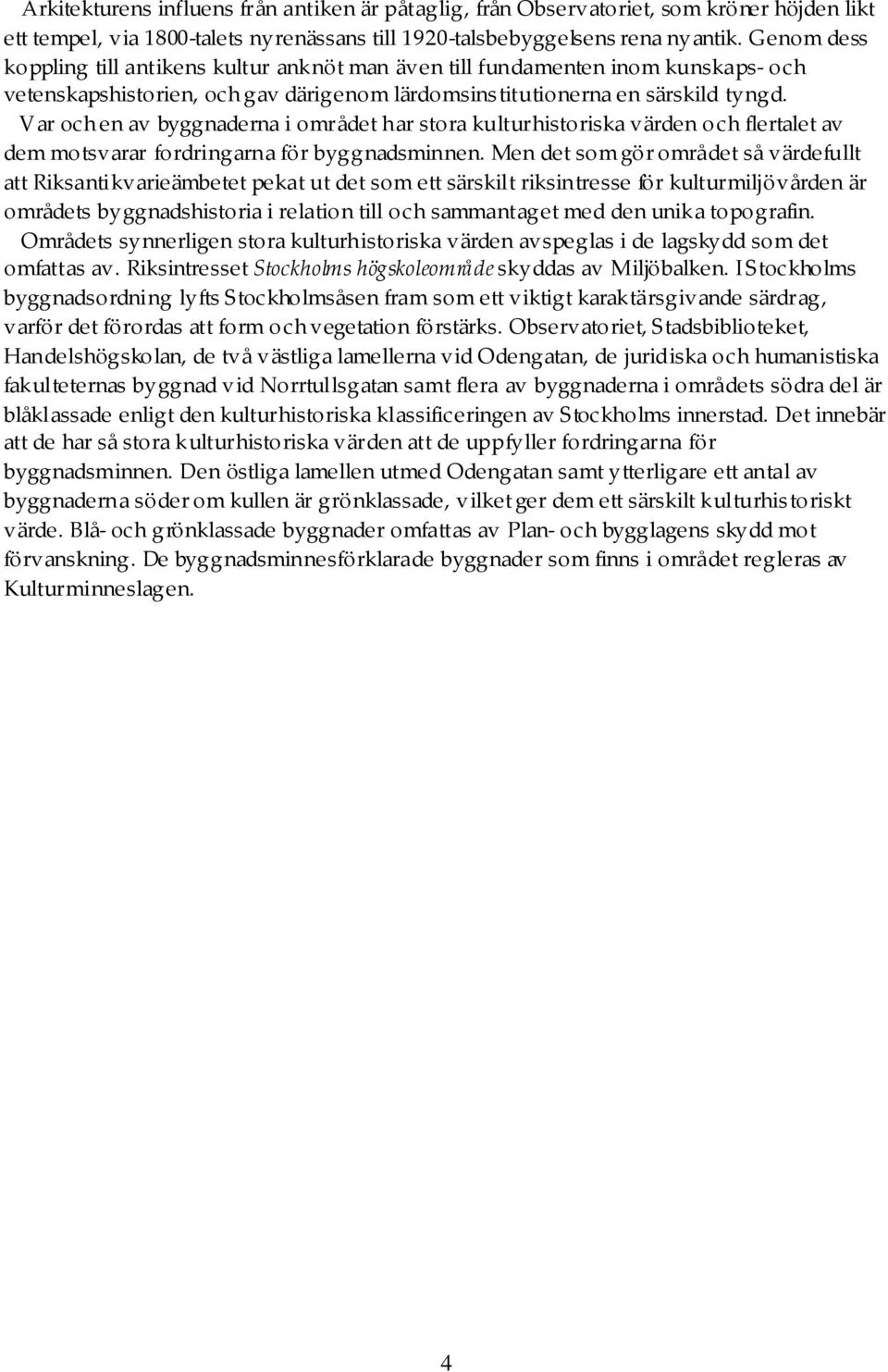 Var och en av byggnaderna i området har stora kulturhistoriska värden och flertalet av dem motsvarar fordringarna för byggnadsminnen.