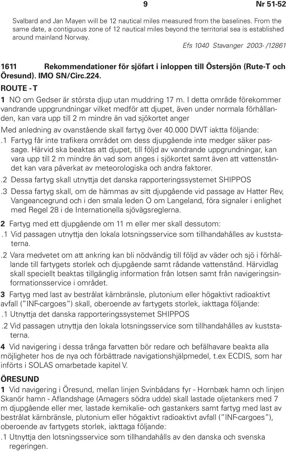 Efs 1040 Stavanger 2003- /12861 1611 Rekommendationer för sjöfart i inloppen till Östersjön (Rute-T och Öresund). IMO SN/Circ.224. ROUTE - T 1 NO om Gedser är största djup utan muddring 17 m.