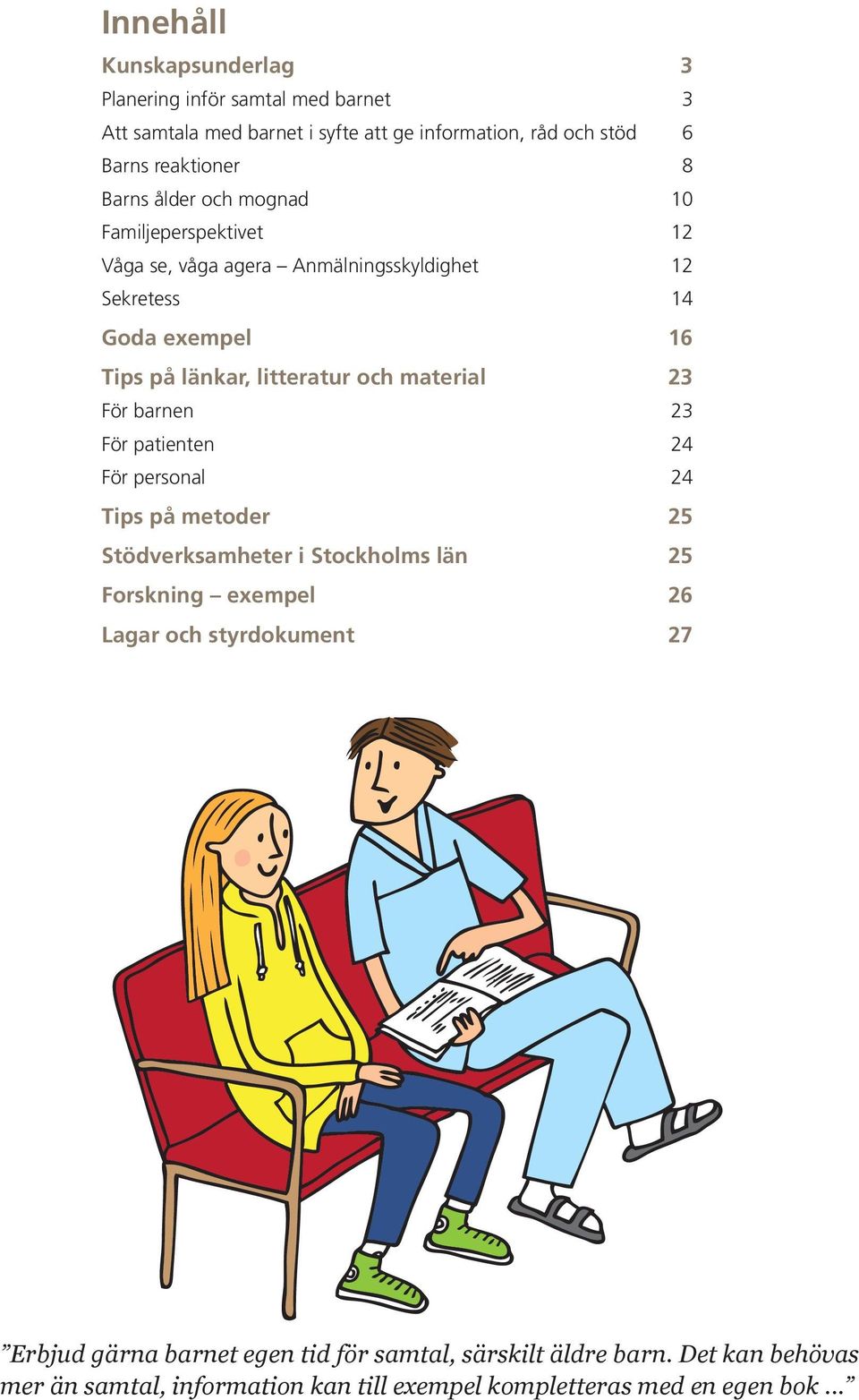 material 23 För barnen 23 För patienten 24 För personal 24 Tips på metoder 25 Stödverksamheter i Stockholms län 25 Forskning exempel 26 Lagar och