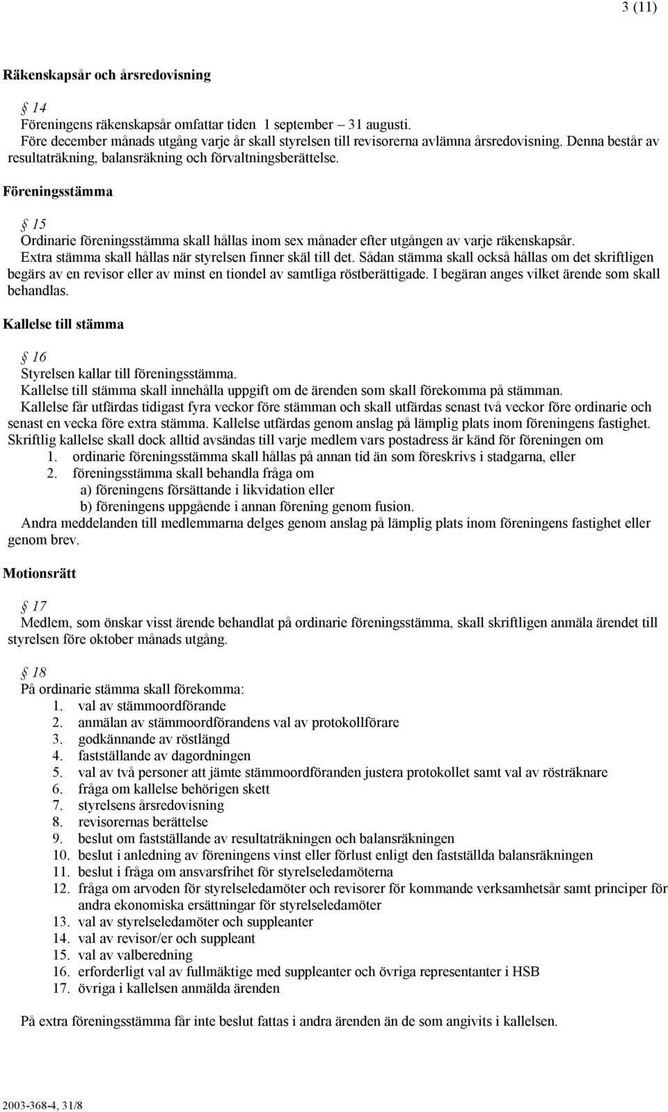 Extra stämma skall hållas när styrelsen finner skäl till det. Sådan stämma skall också hållas om det skriftligen begärs av en revisor eller av minst en tiondel av samtliga röstberättigade.