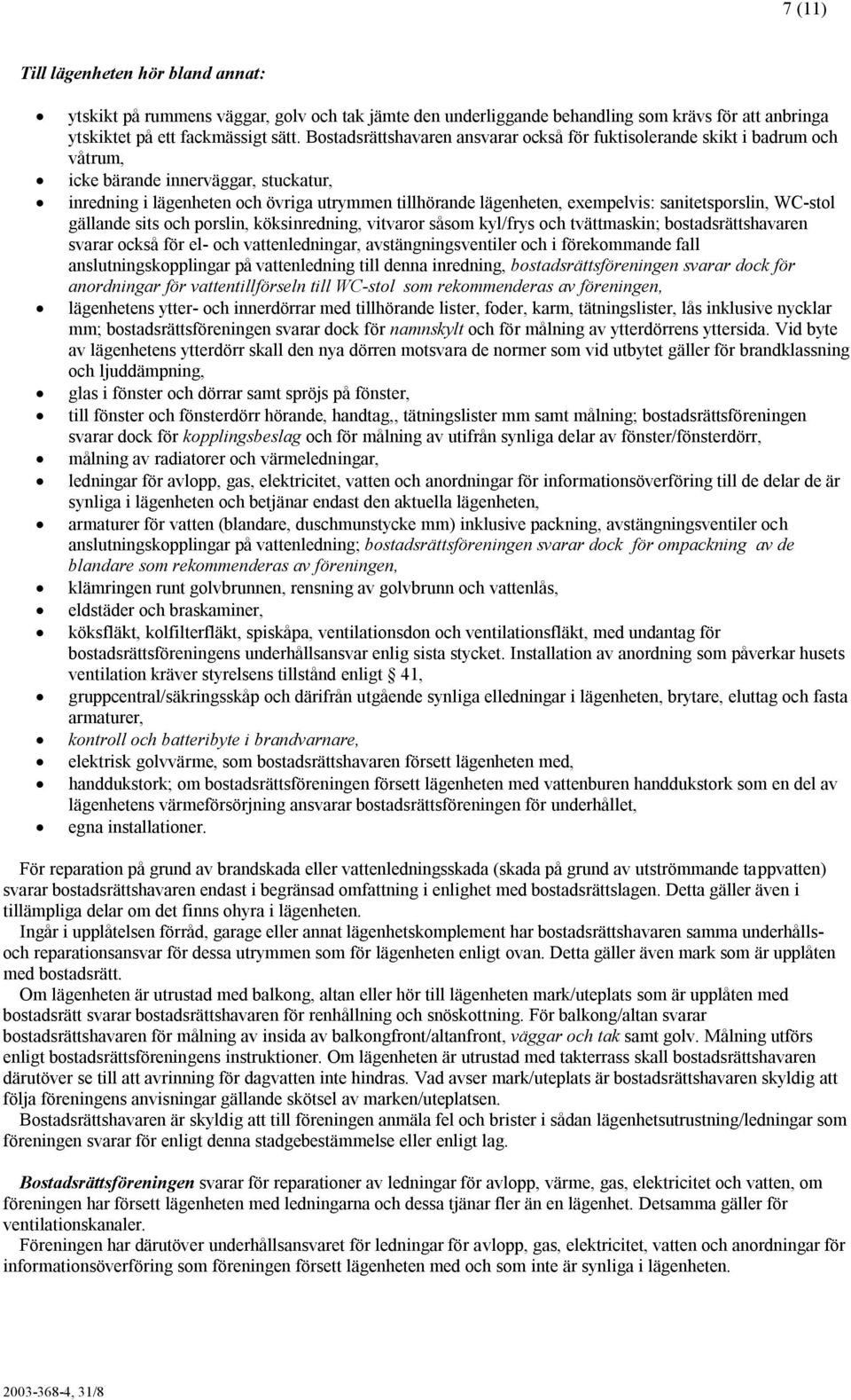 sanitetsporslin, WC-stol gällande sits och porslin, köksinredning, vitvaror såsom kyl/frys och tvättmaskin; bostadsrättshavaren svarar också för el- och vattenledningar, avstängningsventiler och i