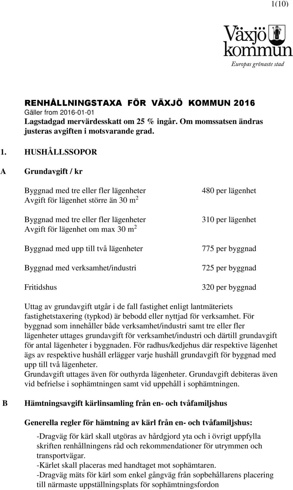 till två lägenheter Byggnad med verksamhet/industri Fritidshus 480 per lägenhet 310 per lägenhet 775 per byggnad 725 per byggnad 320 per byggnad Uttag av grundavgift utgår i de fall fastighet enligt